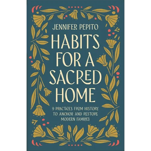 Habits for a Sacred Home: 9 Practices from History to Anchor and Restore Modern Families