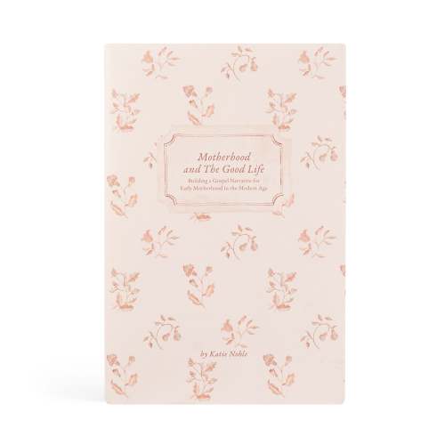Motherhood and the Good Life | Katie Noble | Hosanna Revival Publishing