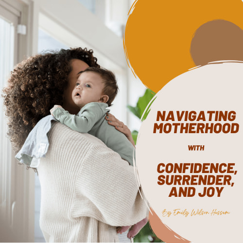 Navigating Motherhood with Confidence, Surrender, and Joy - by Emily Wilson Hussem — Emily Wilson Ministries
