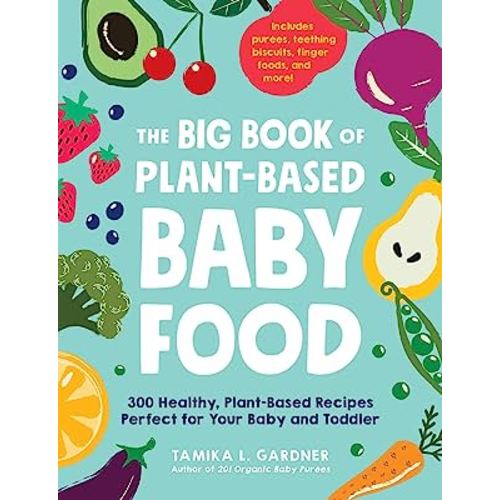 The Big Book of Plant-Based Baby Food: 300 Healthy, Plant-Based Recipes Perfect for Your Baby and Toddler