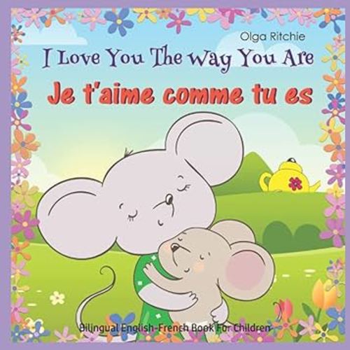 I Love You The Way You Are Je t'aime comme tu es Bilingual English-French Book For Children: English-French Edition (Bilingual English-French Books For Children)