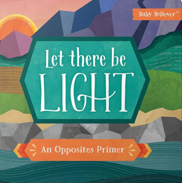 Let There Be Light: An Opposites Primer (Baby Believer)