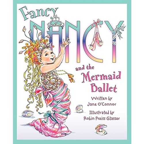 Fancy Nancy and the Mermaid Ballet: A Sparkling Ballet Adventure About Friendship, Spotlight Dreams, and Fancy Flair