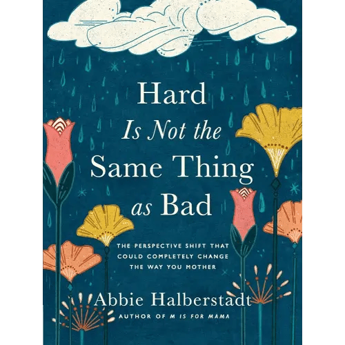 Hard Is Not the Same Thing as Bad: The Perspective Shift That Could Completely Change the Way You Mother