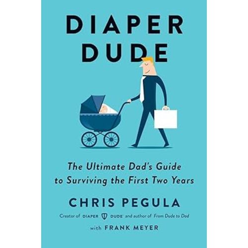 Diaper Dude: The Ultimate Dad's Guide to Surviving the First Two Years