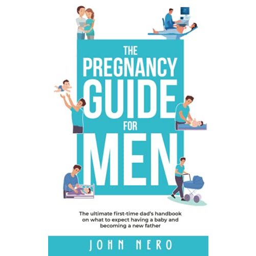 The Pregnancy Guide For Men: The ultimate first-time dad’s handbook on what to expect having a baby and becoming a new father (The New Dad and Baby Book Series)