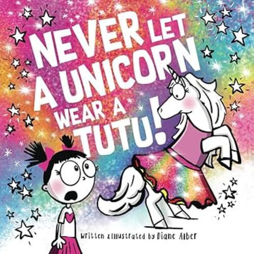 Never Let a Unicorn Wear a Tutu! (Funny Unicorn Picture Book series For Ages 4-8)