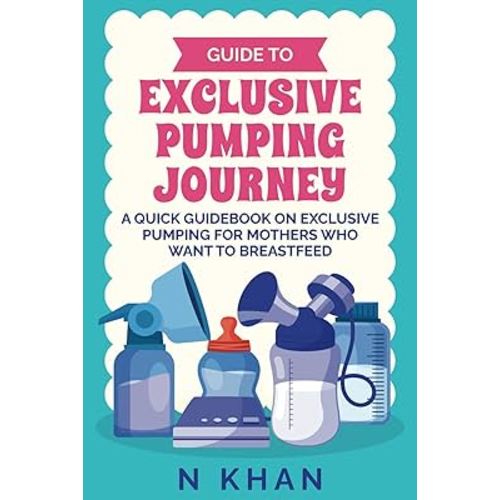 Guide to Exclusive Pumping Journey: A Quick guidebook on Exclusive Pumping for Mothers who Want to Breastfeed