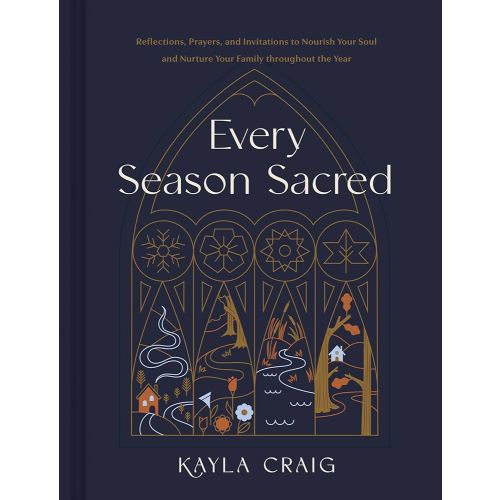 Every Season Sacred: Reflections, Prayers, and Invitations to Nourish Your Soul and Nurture Your Family throughout the Year