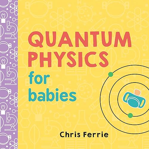 Quantum Physics for Babies: The Perfect Physics Gift and STEM Learning Book for Babies from the #1 Science Author for Kids (Baby University) Board book – Picture Book, May 2, 2017