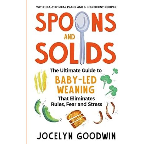 Spoons and Solids: The Ultimate Guide to Baby-Led Weaning That Eliminates Rules, Fear, and Stress