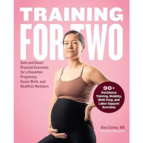 Training for Two: Safe and Smart Prenatal Exercises for a Smoother Pregnancy, Easier Birth, and Healthier Newborn - 90+ Resistance Training, Mobility, Birth Prep, and Labor Support Exercises