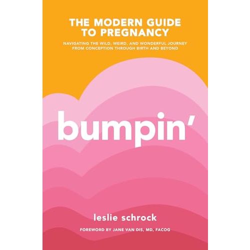 Bumpin': The Modern Guide to Pregnancy: Navigating the Wild, Weird, and Wonderful Journey From Conception Through Birth and Beyond