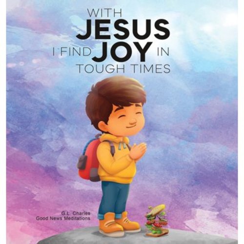 With Jesus With Jesus I Find Joy in Tough Times: A kid's Bible story on finding joy and strength in tough times through faith, feat, Book 18, (Hardcover)