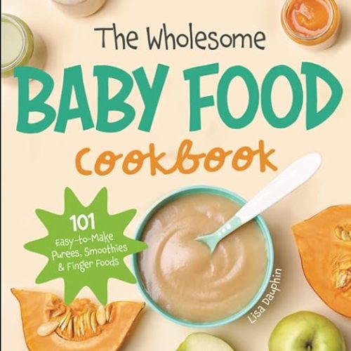 The Wholesome Baby Food Cookbook: 101 Easy-to-Make Purees, Smoothies & Finger Foods