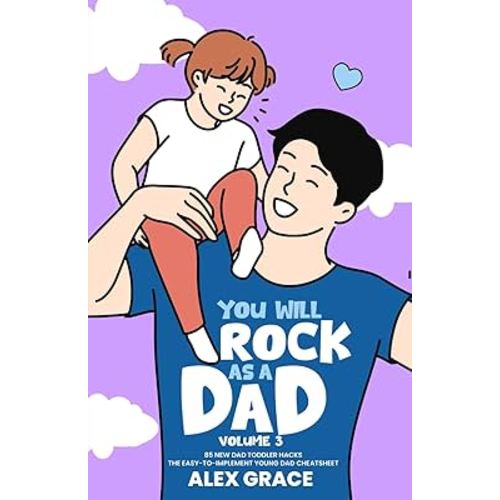 You Will Rock As a Dad!: 85 New Dad Toddler Hacks The Easy To Implement Young Dad Cheatsheet