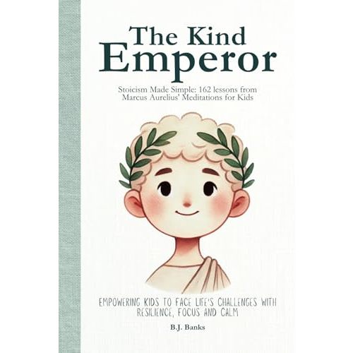 The Kind Emperor: Stoicism Made Simple: 162 lessons from Marcus Aurelius' Meditations for Kids