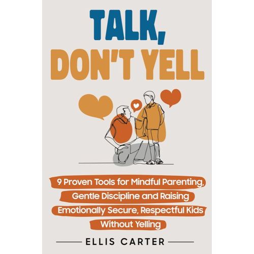 Talk, Don't Yell: 9 Proven Tools for Mindful Parenting, Gentle Discipline and Raising Emotionally Secure, Respectful Kids Without Yelling (The Cycle Ends With You)