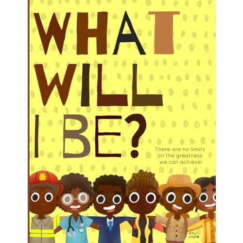 What will I be?: There are no limits on the greatness we can achieve! A positive & powerful picture book showing Black boys planning for their futures.