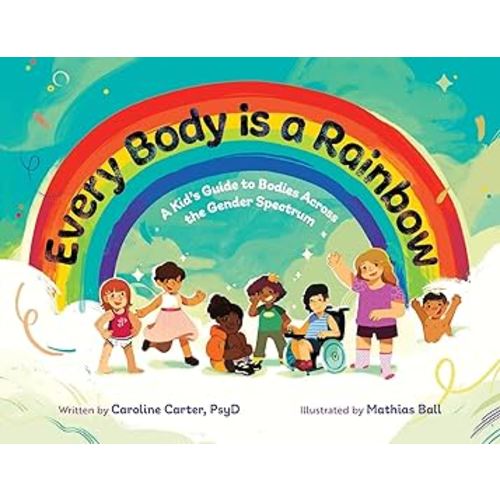 Every Body is a Rainbow: A Kid's Guide to Bodies Across the Gender Spectrum: A Kid's Guide to Bodies Across the Gender Spectrum: A Kid's Guide to Bodies Across the Gender Spectrum