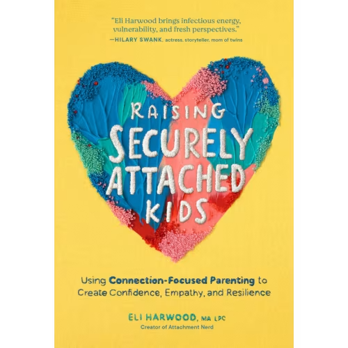 Raising Securely Attached Kids: Using Connection-focused Parenting To Create Confidence, Empathy, And Resilience Book By Eli Harwood, (Paperback) | Indigo