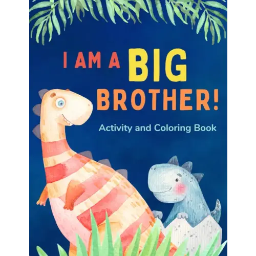 I am a Big Brother Activity and Coloring Book: Gift Book that Explores the Role of an Older Sibling and the Excitement of a New Baby through Fun Dinosaur Activities