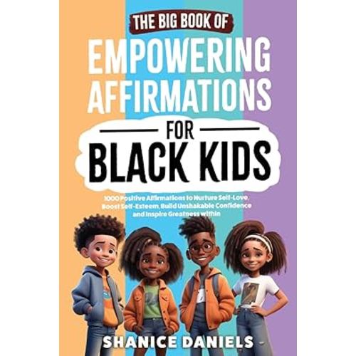 The Big Book of Empowering Affirmations for Black Kids: 1000 Positive Affirmations to Nurture Self-Love, Boost Self-Esteem, Build Unshakable Confidence and Inspire Greatness within