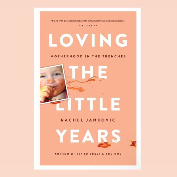 Loving the Little Years: Motherhood in the Trenches - Grace Based Christian Parenting