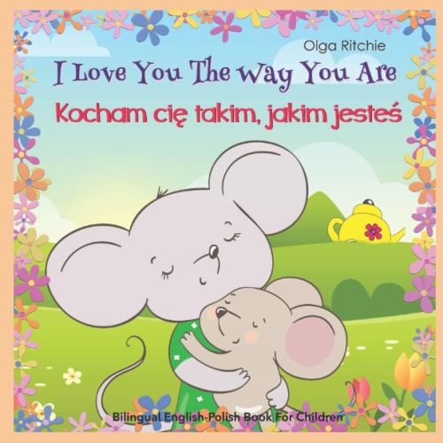 I Love You The Way You Are Kocham cię takim, jakim jesteś Bilingual English-Polish Book For Children: Angielsko-polska dwujęzyczna książka dla dzieci (English-Polish Bilngual Books for Children)