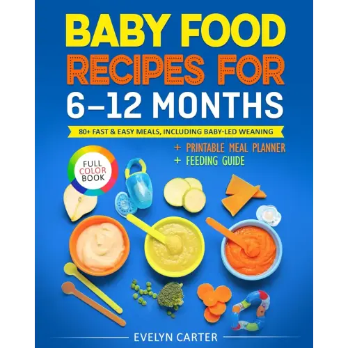 Baby Food Recipes for 6 to 12 Months: 80+ Fast & Easy Meals, Including Baby-Led Weaning