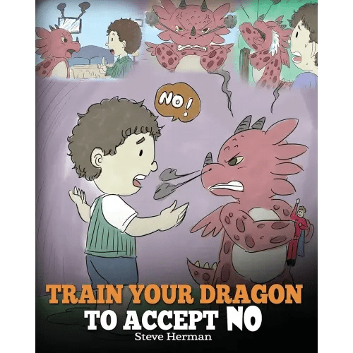 Train Your Dragon To Accept NO: Teach Your Dragon To Accept ‘No’ For An Answer. A Cute Children Story To Teach Kids About Disagreement, Emotions and Anger Management (My Dragon Books)