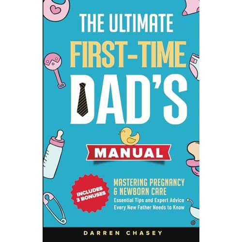 The Ultimate First-Time Dad's Manual: Mastering Pregnancy and Newborn Care: Essential Tips and Expert Advice Every New Father Needs to Know (Fatherhood Guide Books for Men)