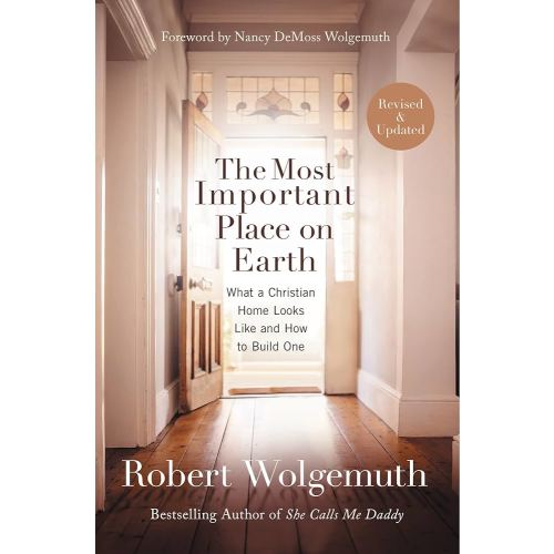 The Most Important Place on Earth: What a Christian Home Looks Like and How to Build One