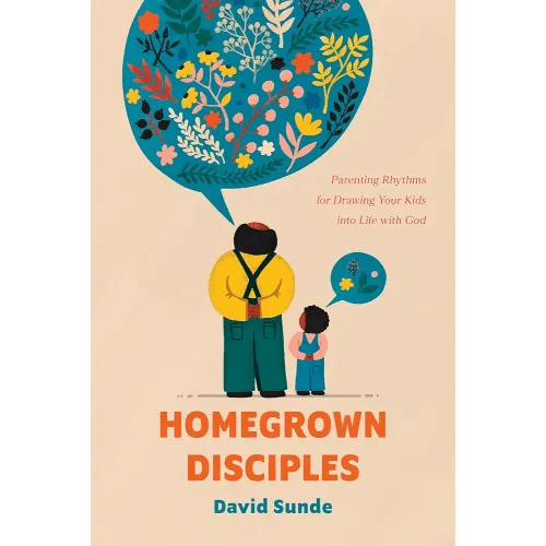Homegrown Disciples: Parenting Rhythms for Drawing Your Kids into Life with God