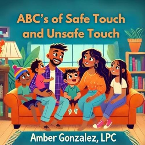 ABC's Of Safe and Unsafe Touch: A Parent’s Guide to Teaching Boundaries, Building Confidence, and Preventing Abuse