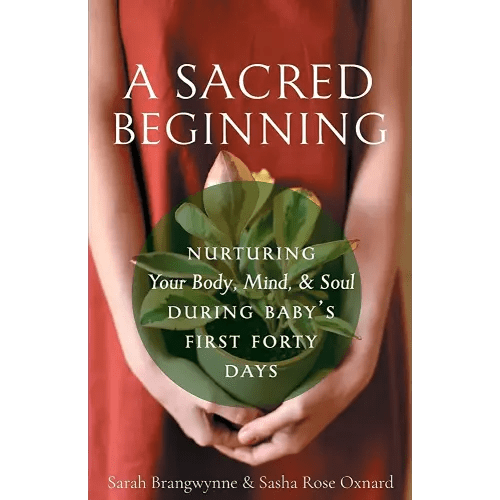 A Sacred Beginning: Nurturing Your Body, Mind, and Soul during Baby's First Forty Days