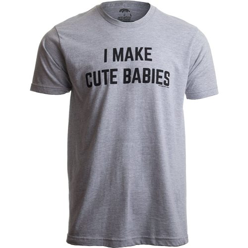I Make Cute Babies | Funny New Dad, Father's Day Daddy Humor Unisex T-Shirt