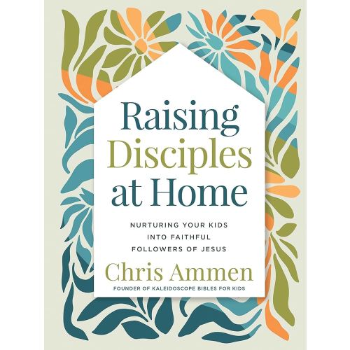 Raising Disciples at Home: Nurturing Your Kids into Faithful Followers of Jesus