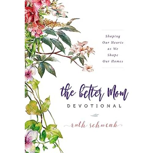 The Better Mom Devotional: Shaping Our Hearts as We Shape Our Homes – 100 Daily Devotions to Encourage Your Soul and Overcome Mom Guilt – The Perfect Gift for Women