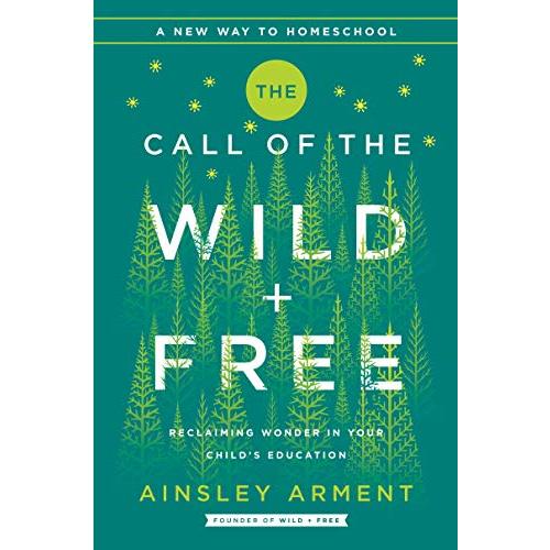 The Call of the Wild and Free: Reclaiming the Wonder in Your Child's Education, A New Way to Homeschool