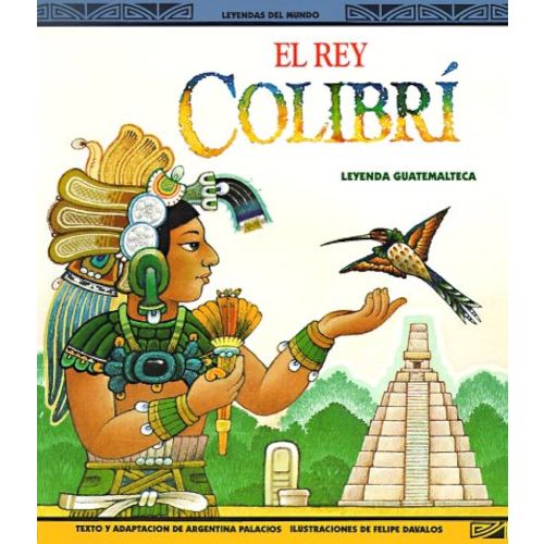 El Rey Colibri: Una Leyenda Guatemalteca (Leyendas del Mundo)