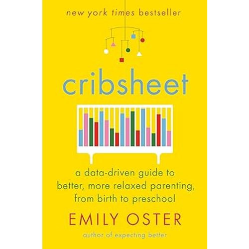 Cribsheet: A Data-Driven Guide to Better, More Relaxed Parenting, from Birth to Preschool (The ParentData Series)