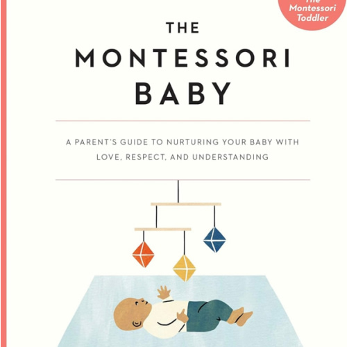 The Montessori Baby: A Parent's Guide to Nurturing Your Baby with Love, Respect, and Understanding (The Parents' Guide to Montessori, 2)