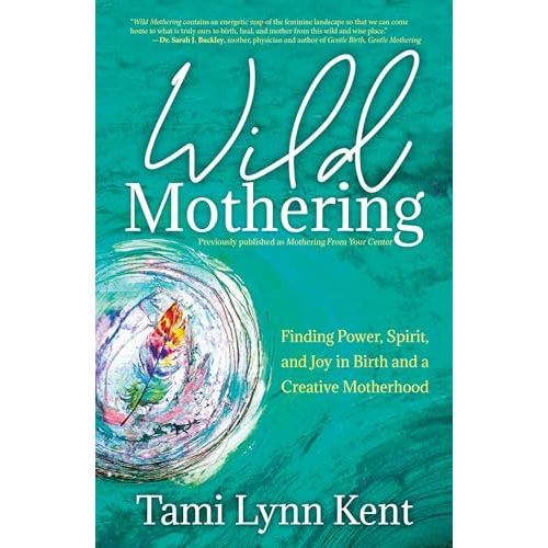 Wild Mothering: Finding Power, Spirit, and Joy in Birth and a Creative Motherhood (3) (Reclaim Your Wild)