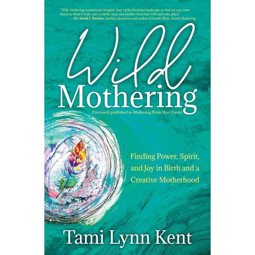 Wild Mothering: Finding Power, Spirit, and Joy in Birth and a Creative Motherhood (3) (Reclaim Your Wild)