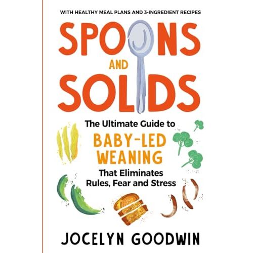 Spoons and Solids: The Ultimate Guide to Baby-Led Weaning That Eliminates Rules, Fear, and Stress