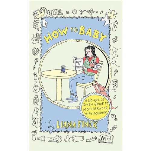 How to Baby: A No-Advice-Given Guide to Motherhood, with Drawings