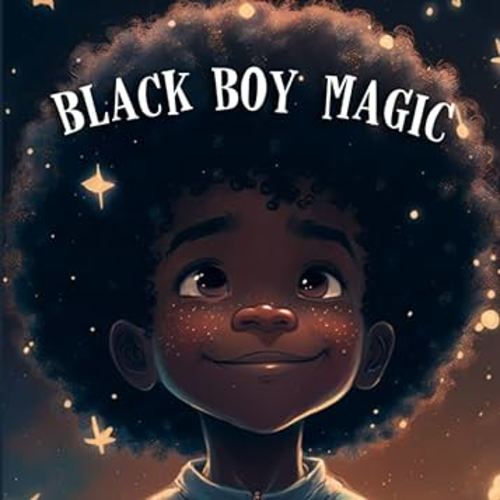 Black Boy Magic: Poetic Picture book speaks to the unique potential of Young Black Boys.