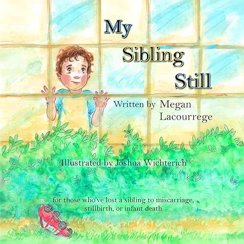 My Sibling Still: for those who've lost a sibling to miscarriage, stillbirth, and infant death Paperback – May 20, 2019