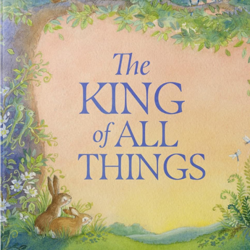 The King of All Things: A Blessing to Awaken Worship and Wonder – A Christian Children’s Board Book